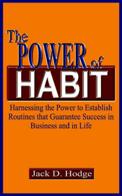 The Power of Habit: Harnessing the Power to Establish Routines That Guarantee Success in Business and in Life by Jack D. Hodge image
