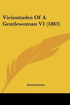 Vicissitudes of a Gentlewoman V1 (1863) on Paperback by * Anonymous