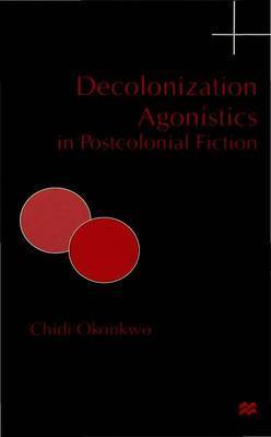 Decolonization Agonistics in Postcolonial Fiction on Hardback by C. Okonkwo