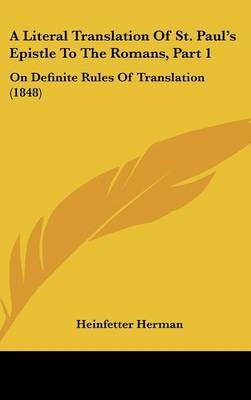 A Literal Translation Of St. Paul's Epistle To The Romans, Part 1: On Definite Rules Of Translation (1848) on Hardback by Heinfetter Herman