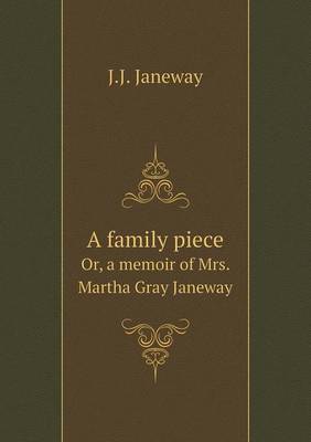 A Family Piece Or, a Memoir of Mrs. Martha Gray Janeway by J. J. Janeway image