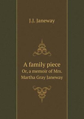 A Family Piece Or, a Memoir of Mrs. Martha Gray Janeway on Paperback by J. J. Janeway