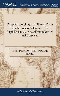 Paraphrase, Or, Large Explicatory Poem Upon the Song of Solomon. ... by ... Ralph Erskine, ... a New Edition Revised and Corrected on Hardback by Multiple Contributors