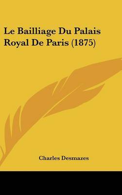 Le Bailliage Du Palais Royal de Paris (1875) on Hardback by Charles Desmazes