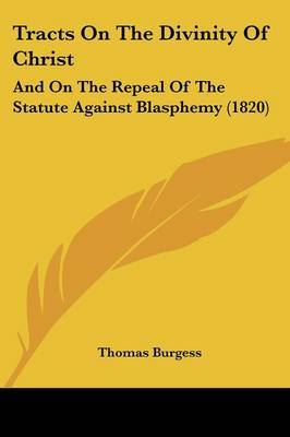 Tracts on the Divinity of Christ: And on the Repeal of the Statute Against Blasphemy (1820) on Paperback by Thomas Burgess