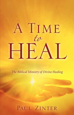 A Time to Heal: The Biblical Ministry of Divine Healing by Paul Zinter image