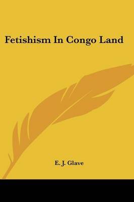 Fetishism in Congo Land on Paperback by E J Glave