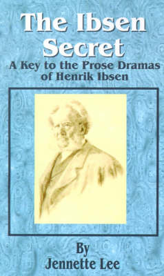 The Ibsen Secret: A Key to the Prose Dramas of Henrik Ibsen by Jennette Lee image