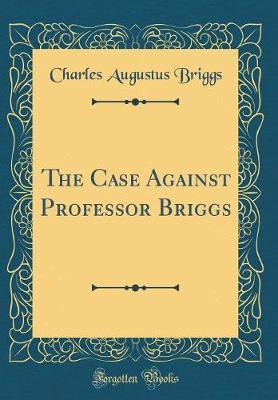 The Case Against Professor Briggs (Classic Reprint) by Charles Augustus Briggs image