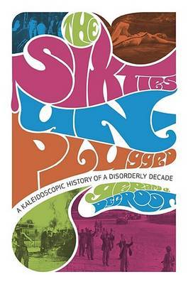 Sixties Unplugged: A Kaleidoscopic History of a Disorderly Decade on Hardback by Gerard DeGroot