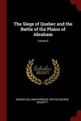 The Siege of Quebec and the Battle of the Plains of Abraham; Volume 5 by George William Parmelee image