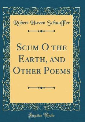 Scum O the Earth, and Other Poems (Classic Reprint) by Robert Haven Schauffler image