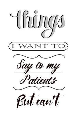 Things I Want to Say to My Patients But Can't by Deep Senses Designs