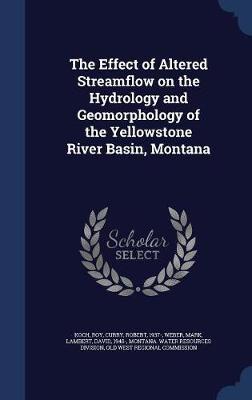 The Effect of Altered Streamflow on the Hydrology and Geomorphology of the Yellowstone River Basin, Montana on Hardback by Roy Koch