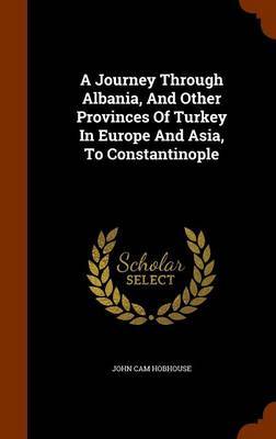 A Journey Through Albania, and Other Provinces of Turkey in Europe and Asia, to Constantinople on Hardback by John Cam Hobhouse