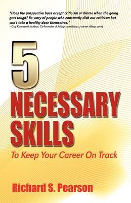5 Necessary Skills to Keep Your Career on Track: Recession Proof Guidance for How to Negotiate a Job Offer, Conduct Job Interviews, Interview Questions, Career Changes, Job Searches, Cover Letters, Resumes, Mentoring, Dealing with Bad Managers, Networkin by Richard S Pearson image