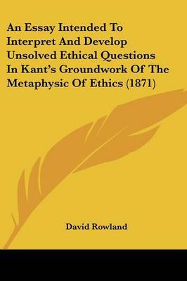 An Essay Intended To Interpret And Develop Unsolved Ethical Questions In Kant's Groundwork Of The Metaphysic Of Ethics (1871) by David Rowland image