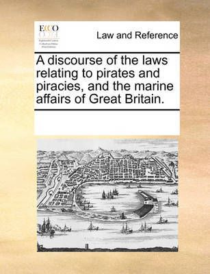 A discourse of the laws relating to pirates and piracies, and the marine affairs of Great Britain. image