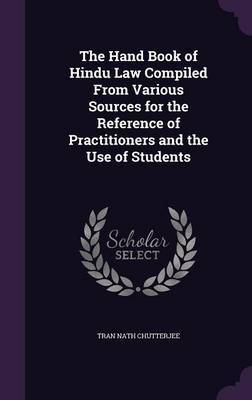 The Hand Book of Hindu Law Compiled from Various Sources for the Reference of Practitioners and the Use of Students on Hardback by Tran Nath Chutterjee