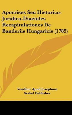 Apocrises Seu Historico-Juridico-Diaetales Recapitulationes de Banderiis Hungaricis (1785) by Apud Josephum Stahel Publisher Venditur Apud Josephum Stahel Publisher image