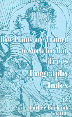 How Plants Are Trained to Work for Man: Trees, Biography, Index by Luther Burbank image