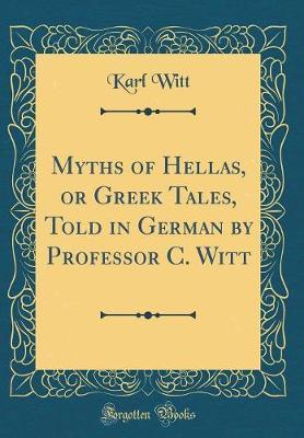 Myths of Hellas, or Greek Tales, Told in German by Professor C. Witt (Classic Reprint) by Karl Witt image