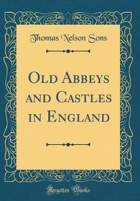 Old Abbeys and Castles in England (Classic Reprint) by Thomas Nelson Sons image