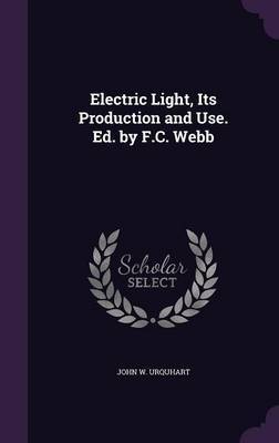 Electric Light, Its Production and Use. Ed. by F.C. Webb on Hardback by John W Urquhart