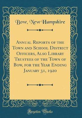 Annual Reports of the Town and School District Officers, Also Library Trustees of the Town of Bow, for the Year Ending January 31, 1920 (Classic Reprint) by Bow New Hampshire image