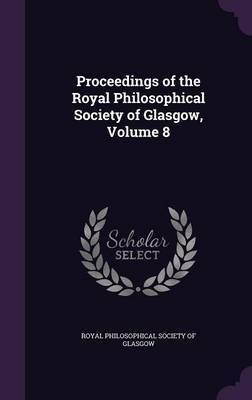 Proceedings of the Royal Philosophical Society of Glasgow, Volume 8 on Hardback