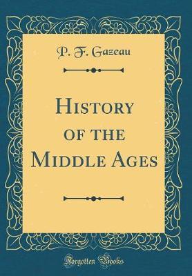 History of the Middle Ages (Classic Reprint) by P F Gazeau image