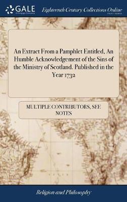 An Extract from a Pamphlet Entitled, an Humble Acknowledgement of the Sins of the Ministry of Scotland. Published in the Year 1732 by Multiple Contributors image