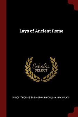 The Lays of Ancient Rome by Baron Thomas Babington Macaula Macaulay