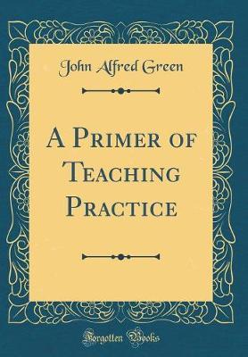 A Primer of Teaching Practice (Classic Reprint) by John Alfred Green image