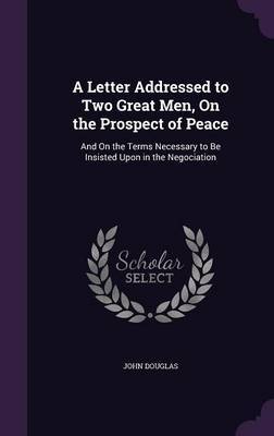 A Letter Addressed to Two Great Men, on the Prospect of Peace on Hardback by John Douglas