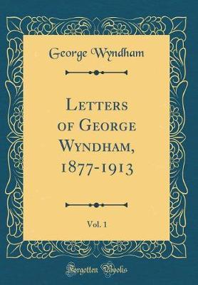 Letters of George Wyndham, 1877-1913, Vol. 1 (Classic Reprint) by George Wyndham image