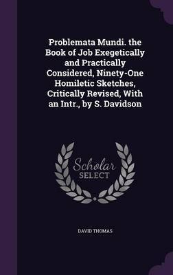 Problemata Mundi. the Book of Job Exegetically and Practically Considered, Ninety-One Homiletic Sketches, Critically Revised, with an Intr., by S. Davidson on Hardback by David Thomas