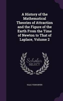 A History of the Mathematical Theories of Attraction and the Figure of the Earth from the Time of Newton to That of Laplace, Volume 2 by Isaac Todhunter image