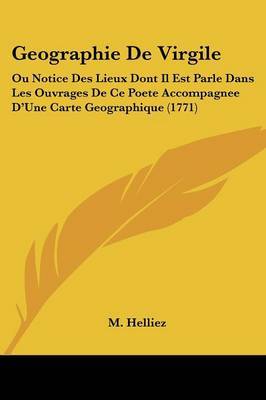 Geographie De Virgile: Ou Notice Des Lieux Dont Il Est Parle Dans Les Ouvrages De Ce Poete Accompagnee D'Une Carte Geographique (1771) on Paperback by M Helliez