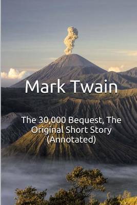 The 30,000 Bequest, the Original Short Story (Annotated): Masterpiece Collection: The 30,000 Bequest, Mark Twain Famous Quotes, Book List, and Biography on Paperback by Mark Twain )