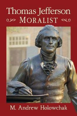 Thomas Jefferson: Moralist by Mark Andrew Holowchak