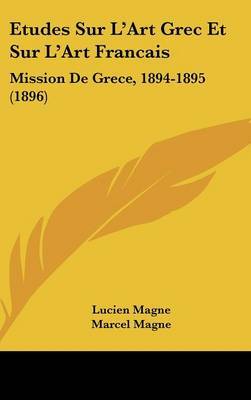 Etudes Sur L'Art Grec Et Sur L'Art Francais: Mission de Grece, 1894-1895 (1896) on Hardback by Lucien Magne