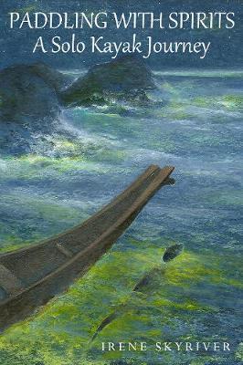 Paddling with Spirits: A Solo Kayak Journey by Irene Skyriver