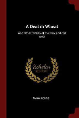 A Deal in Wheat, and Other Stories of the New and Old West by Frank Norris