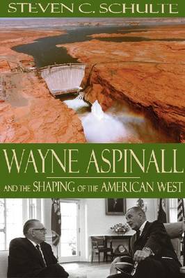 Wayne Aspinall and the Shaping of the American West by Steven C Schulte image