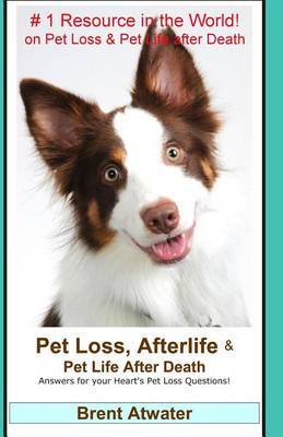 Pet Loss, Afterlife & Pet Life After Death : Answers for Your Heart's Pet Loss Questions! by Brent Atwater image