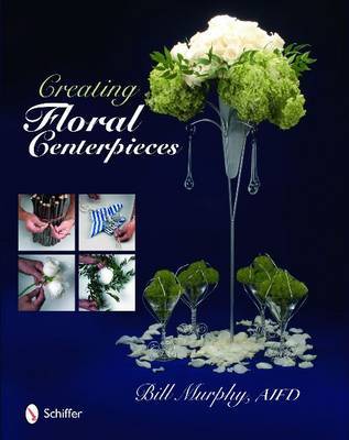 Creating Floral Centerpieces on Hardback by Bill Murphy