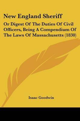 New England Sheriff: Or Digest Of The Duties Of Civil Officers, Being A Compendium Of The Laws Of Massachusetts (1830) on Paperback by Isaac Goodwin