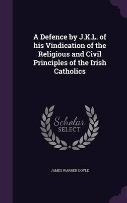 A Defence by J.K.L. of His Vindication of the Religious and Civil Principles of the Irish Catholics by James Warren Doyle image