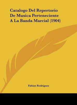 Catalogo del Repertorio de Musica Perteneciente a la Banda Marcial (1904) by Fabian Rodriguez image